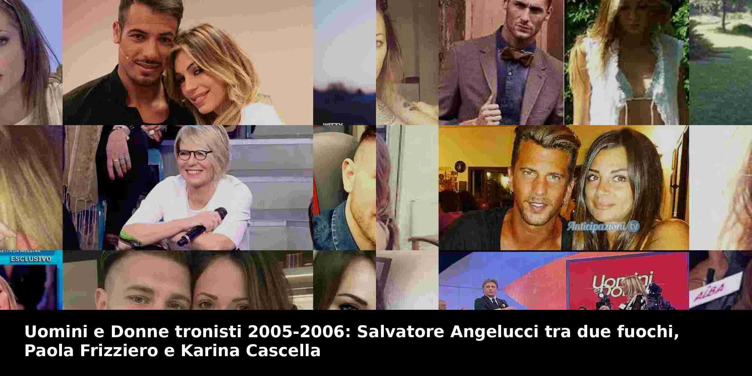 Uomini e Donne tronisti 2005-2006: Salvatore Angelucci tra due fuochi, Paola Frizziero e Karina Cascella