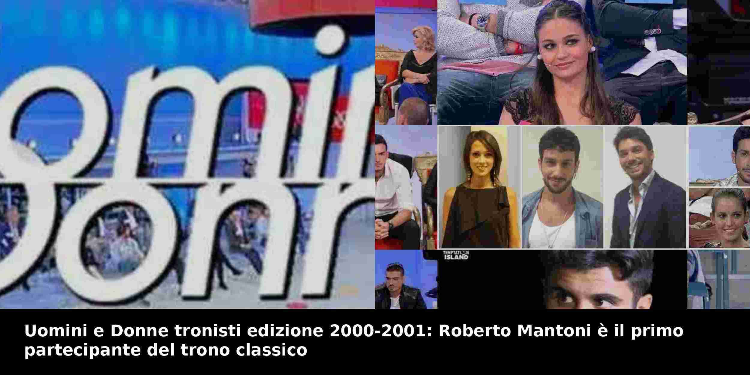 Uomini e Donne tronisti edizione 2000-2001: Roberto Mantoni è il primo partecipante del trono classico